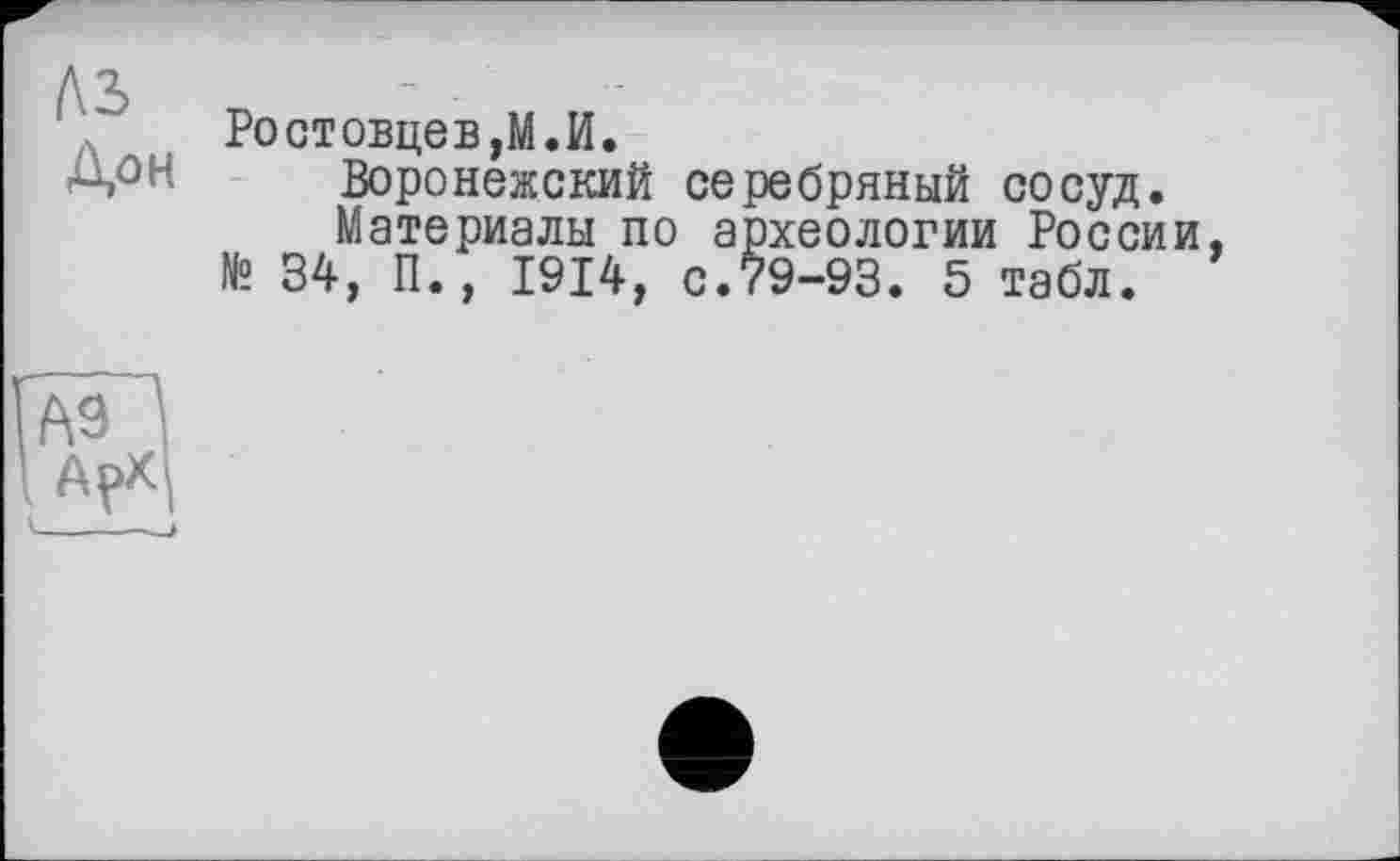 ﻿къ Дон
Ростовцеві.И.
Воронежский серебряный сосуд.
Материалы по археологии России, № 34, П., 1914, с.79-93. 5 табл.
